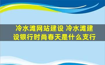 冷水滩网站建设 冷水滩建设银行时尚春天是什么支行